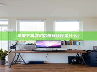 柳林苹果手机刷机后赚钱软件是什么？