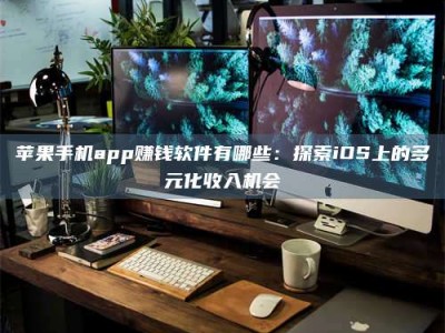 柳林苹果手机app赚钱软件有哪些：探索iOS上的多元化收入机会