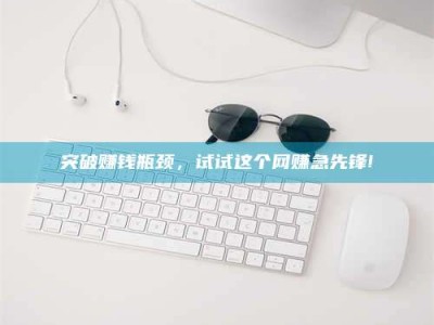 柳林突破赚钱瓶颈，试试这个网赚急先锋!