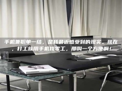 柳林手机兼职单一结，是我最近感受到的现实。现在，打工族用手机找零工，那叫一个方便啊！
