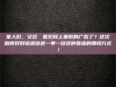 柳林家人们，又双叒叕看见网上兼职的广告了？这次咱得好好说道说道一单一结这种靠谱的赚钱方式！