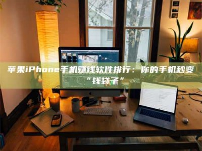 柳林苹果iPhone手机赚钱软件排行：你的手机秒变“钱袋子”