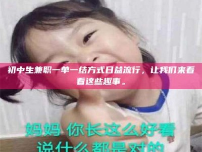 柳林初中生兼职一单一结方式日益流行，让我们来看看这些趣事。