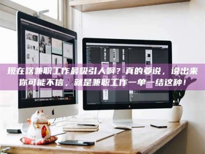 柳林现在啥兼职工作最吸引人啊？真的要说，说出来你可能不信，就是兼职工作一单一结这种！