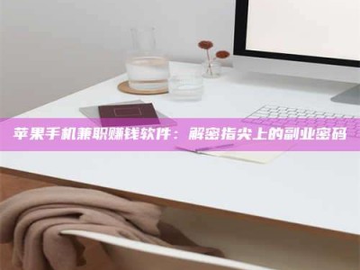 柳林苹果手机兼职赚钱软件：解密指尖上的副业密码