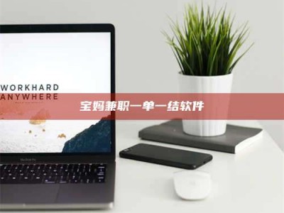 柳林宝妈兼职一单一结软件